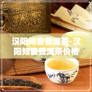 漢陽(yáng)知音普洱茶 傳承與品質(zhì)的茶中瑰寶“,